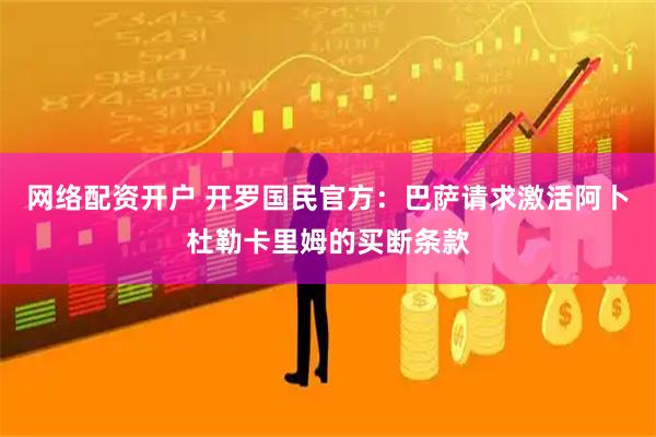 网络配资开户 开罗国民官方：巴萨请求激活阿卜杜勒卡里姆的买断条款